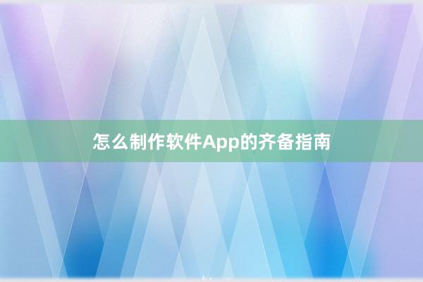怎么制作软件App的齐备指南