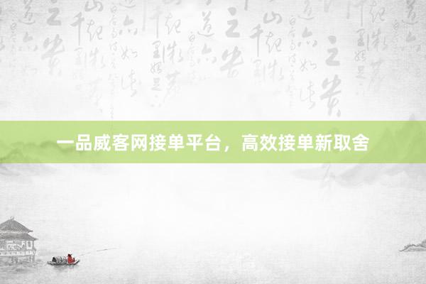 一品威客网接单平台，高效接单新取舍