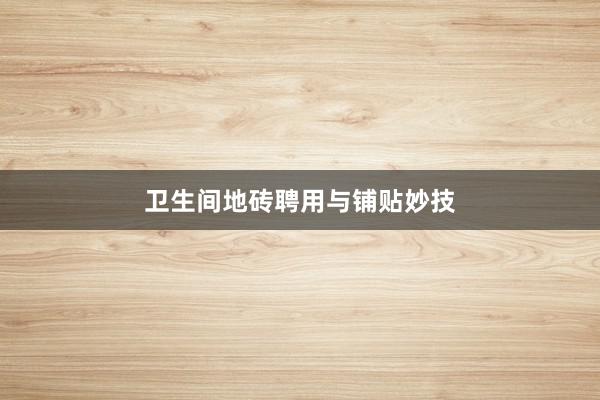 卫生间地砖聘用与铺贴妙技