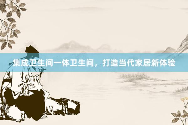 集成卫生间一体卫生间，打造当代家居新体验