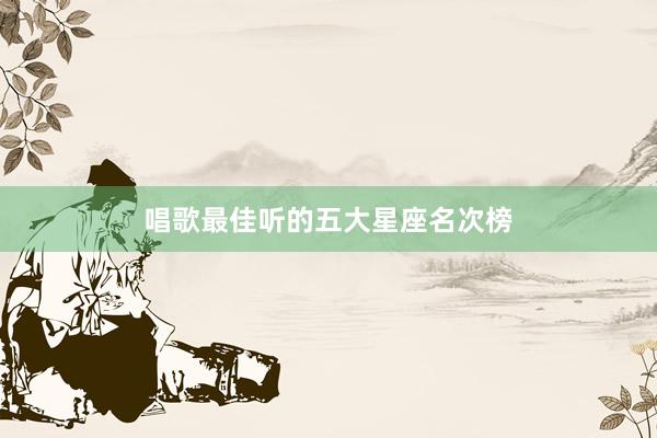 唱歌最佳听的五大星座名次榜