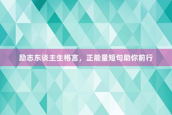 励志东谈主生格言，正能量短句助你前行