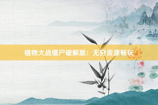 植物大战僵尸破解版：无穷资源畅玩