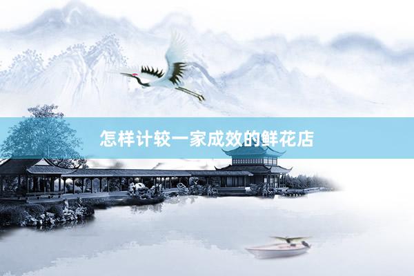 怎样计较一家成效的鲜花店