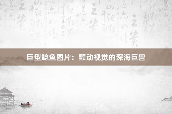 巨型鲶鱼图片：颤动视觉的深海巨兽