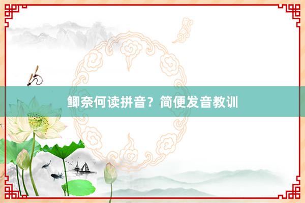 鲫奈何读拼音？简便发音教训