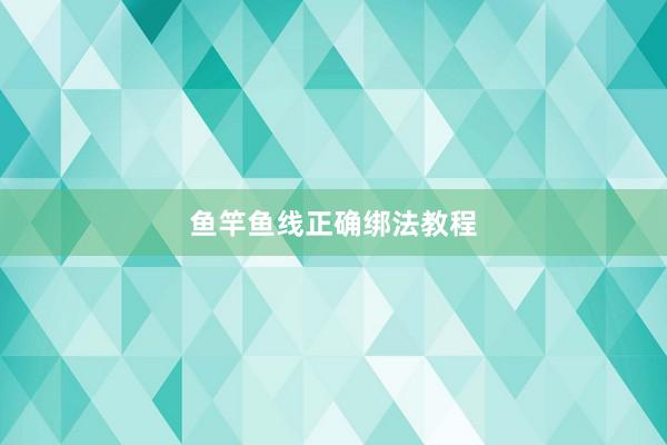 鱼竿鱼线正确绑法教程