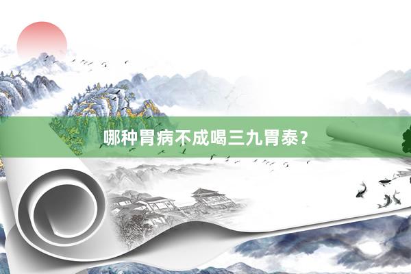 哪种胃病不成喝三九胃泰？