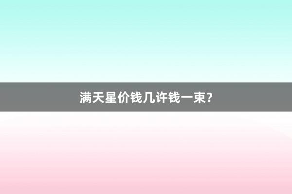 满天星价钱几许钱一束？
