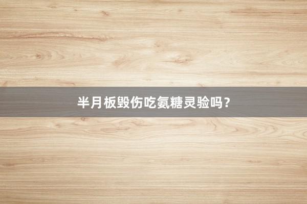 半月板毁伤吃氨糖灵验吗？