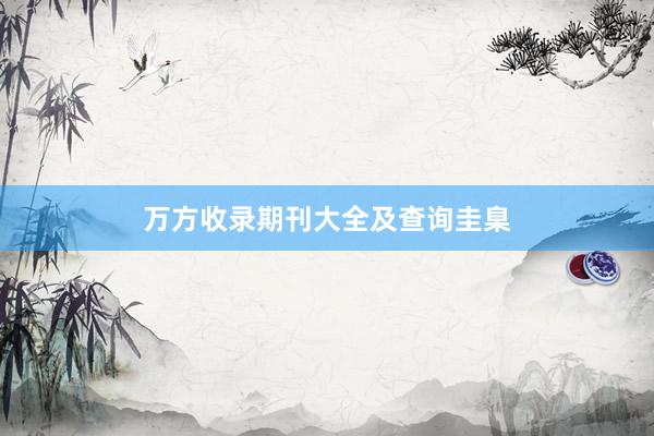 万方收录期刊大全及查询圭臬